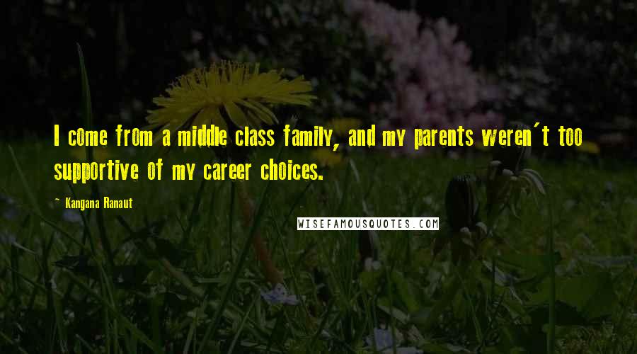 Kangana Ranaut Quotes: I come from a middle class family, and my parents weren't too supportive of my career choices.