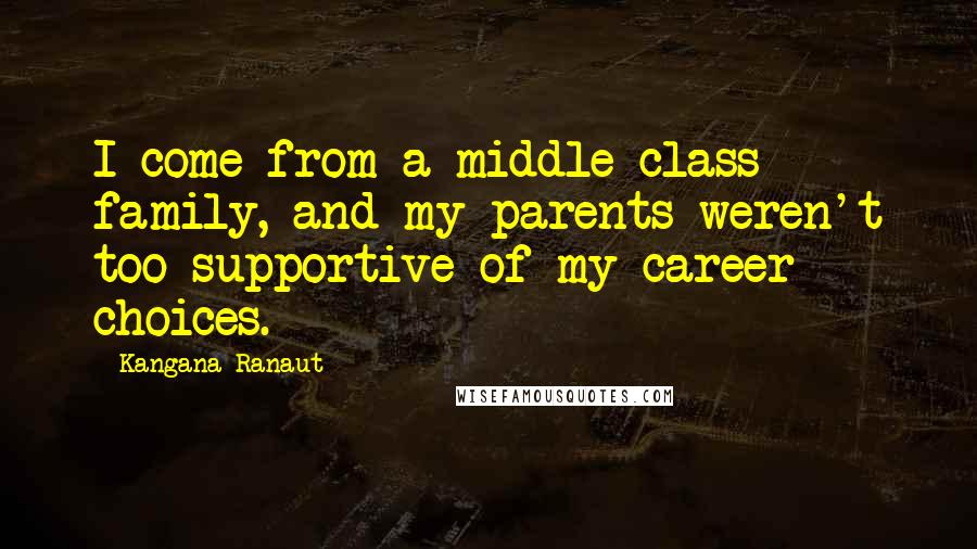 Kangana Ranaut Quotes: I come from a middle class family, and my parents weren't too supportive of my career choices.