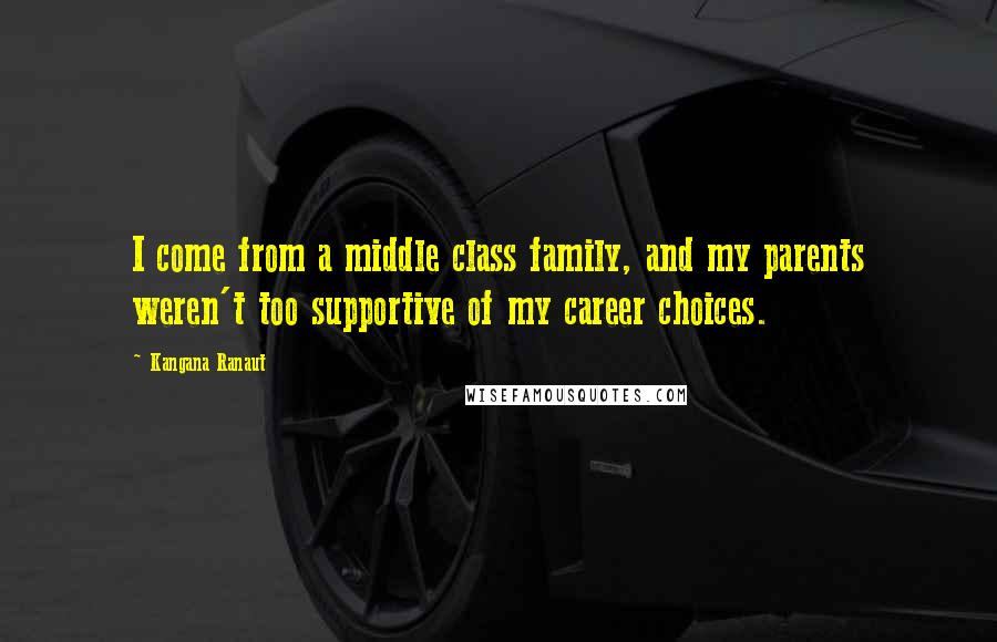 Kangana Ranaut Quotes: I come from a middle class family, and my parents weren't too supportive of my career choices.