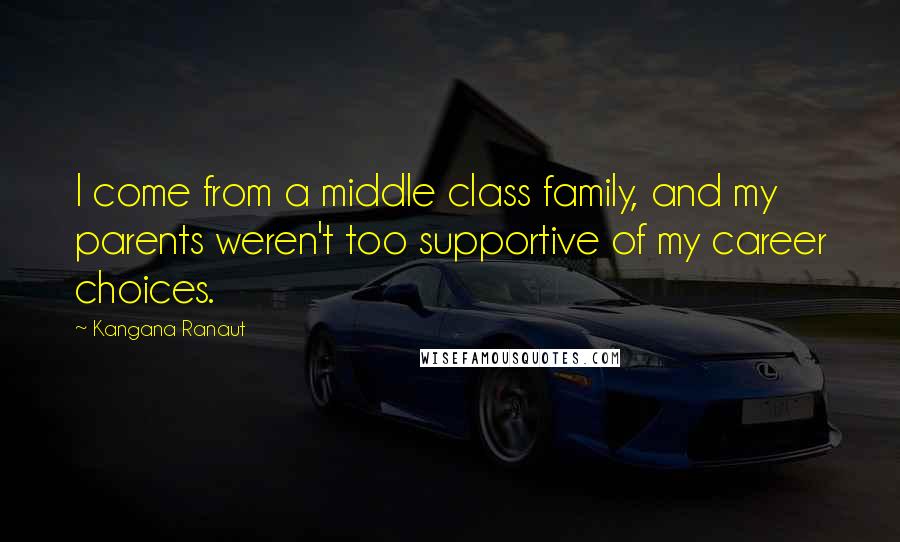 Kangana Ranaut Quotes: I come from a middle class family, and my parents weren't too supportive of my career choices.