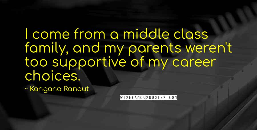 Kangana Ranaut Quotes: I come from a middle class family, and my parents weren't too supportive of my career choices.