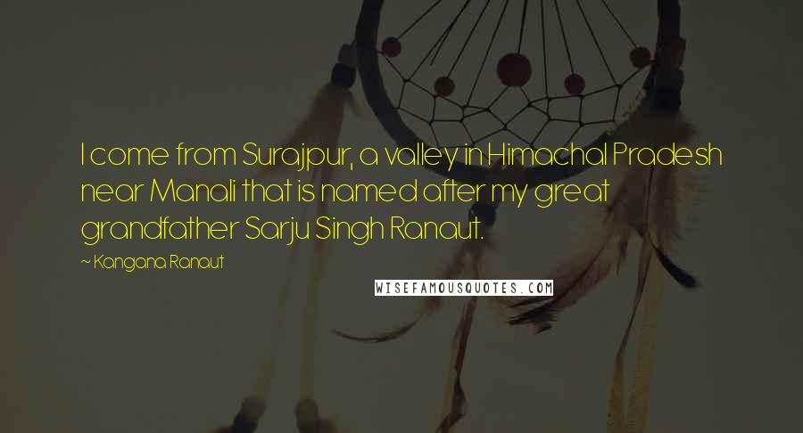 Kangana Ranaut Quotes: I come from Surajpur, a valley in Himachal Pradesh near Manali that is named after my great grandfather Sarju Singh Ranaut.
