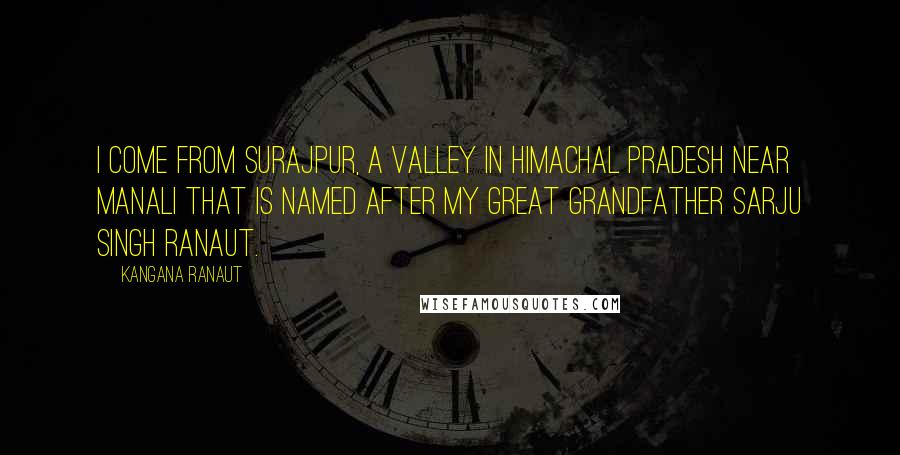 Kangana Ranaut Quotes: I come from Surajpur, a valley in Himachal Pradesh near Manali that is named after my great grandfather Sarju Singh Ranaut.