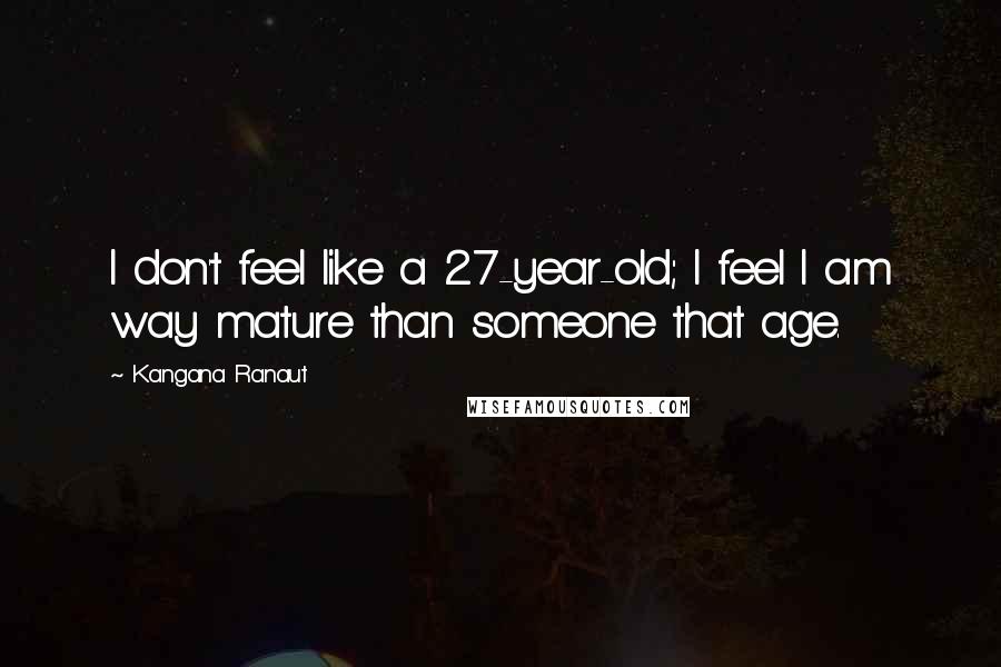 Kangana Ranaut Quotes: I don't feel like a 27-year-old; I feel I am way mature than someone that age.