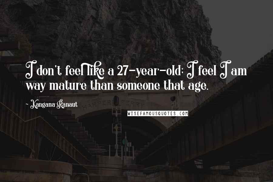 Kangana Ranaut Quotes: I don't feel like a 27-year-old; I feel I am way mature than someone that age.