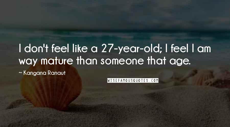 Kangana Ranaut Quotes: I don't feel like a 27-year-old; I feel I am way mature than someone that age.