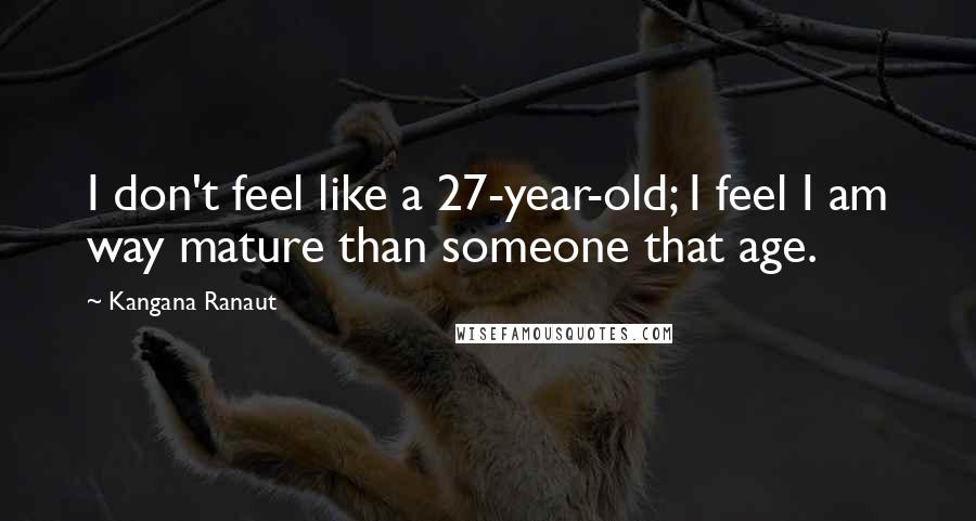 Kangana Ranaut Quotes: I don't feel like a 27-year-old; I feel I am way mature than someone that age.