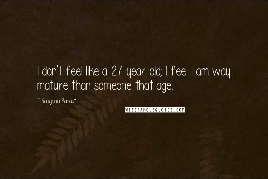 Kangana Ranaut Quotes: I don't feel like a 27-year-old; I feel I am way mature than someone that age.