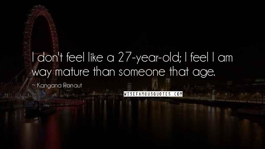 Kangana Ranaut Quotes: I don't feel like a 27-year-old; I feel I am way mature than someone that age.