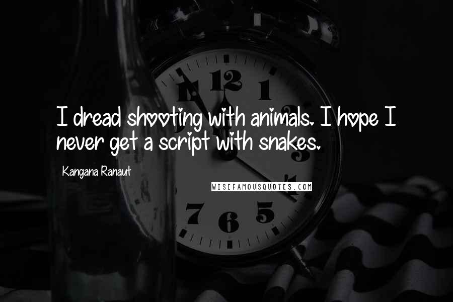 Kangana Ranaut Quotes: I dread shooting with animals. I hope I never get a script with snakes.