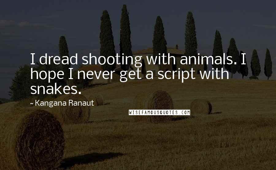 Kangana Ranaut Quotes: I dread shooting with animals. I hope I never get a script with snakes.