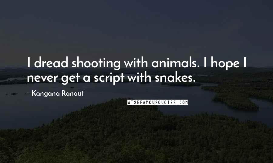 Kangana Ranaut Quotes: I dread shooting with animals. I hope I never get a script with snakes.