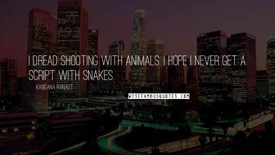 Kangana Ranaut Quotes: I dread shooting with animals. I hope I never get a script with snakes.
