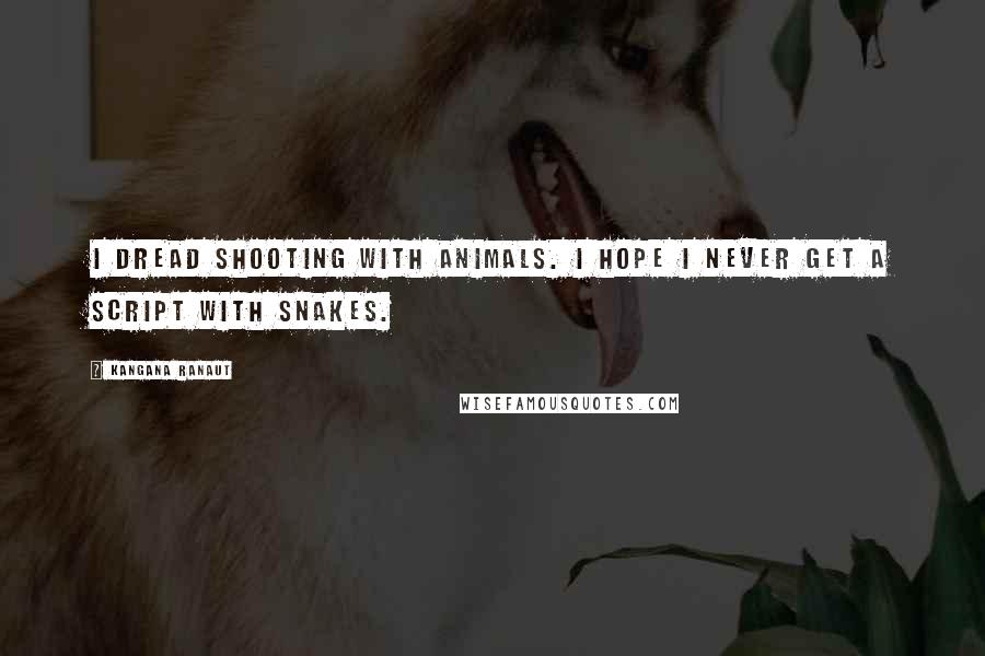 Kangana Ranaut Quotes: I dread shooting with animals. I hope I never get a script with snakes.