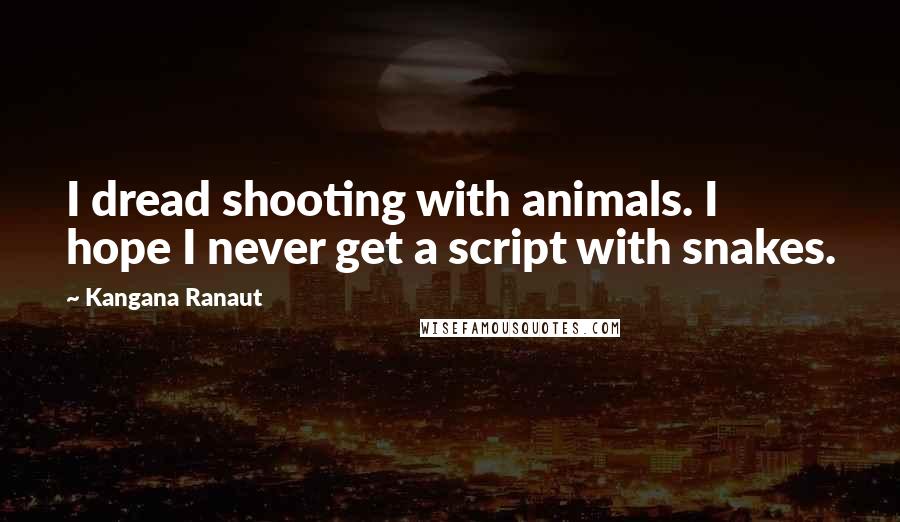 Kangana Ranaut Quotes: I dread shooting with animals. I hope I never get a script with snakes.
