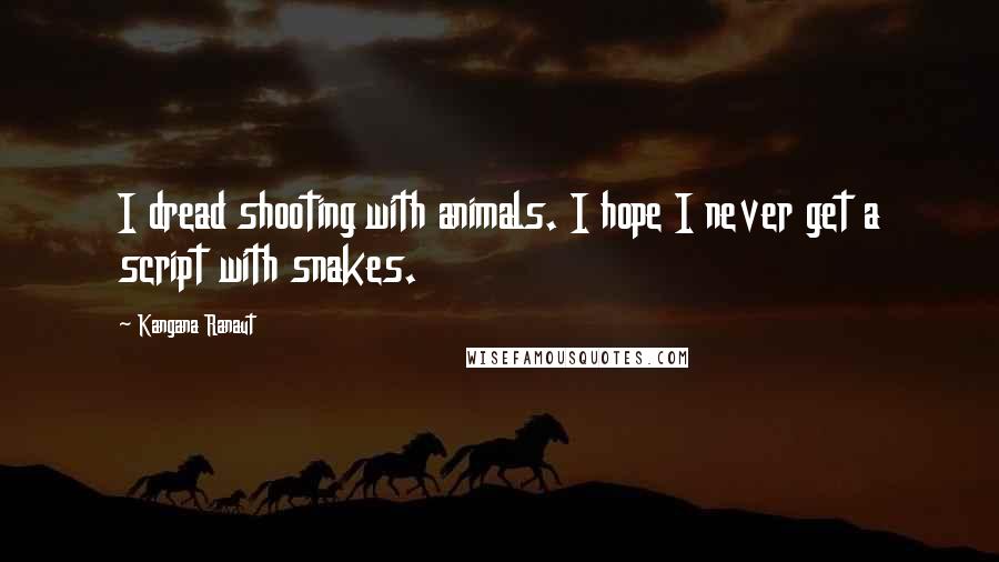 Kangana Ranaut Quotes: I dread shooting with animals. I hope I never get a script with snakes.