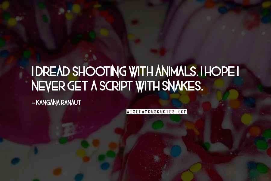 Kangana Ranaut Quotes: I dread shooting with animals. I hope I never get a script with snakes.