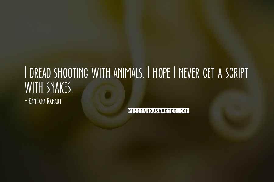 Kangana Ranaut Quotes: I dread shooting with animals. I hope I never get a script with snakes.
