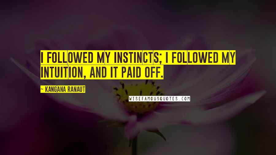 Kangana Ranaut Quotes: I followed my instincts; I followed my intuition, and it paid off.