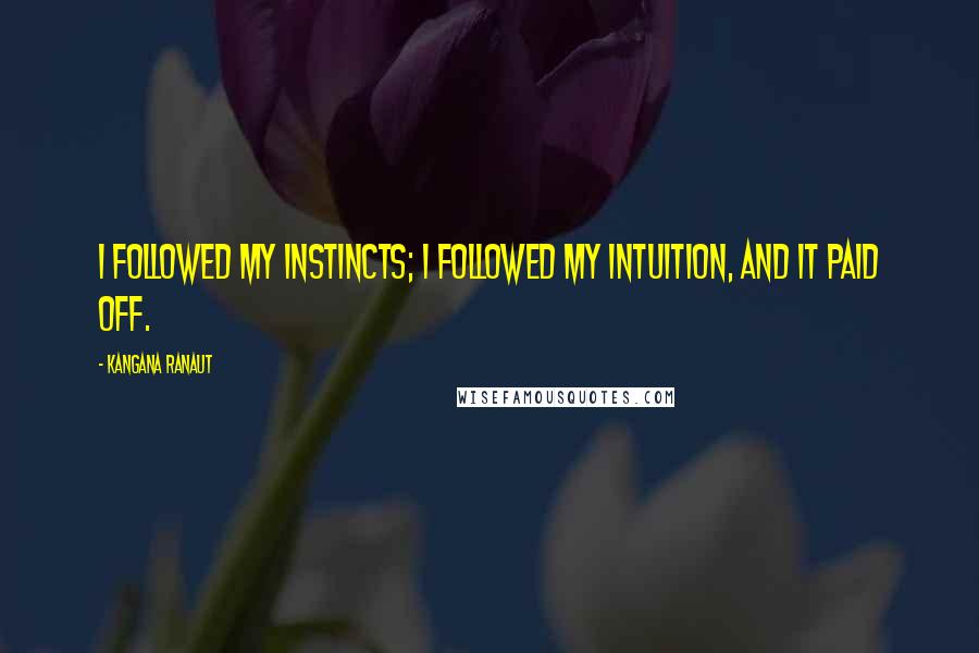 Kangana Ranaut Quotes: I followed my instincts; I followed my intuition, and it paid off.