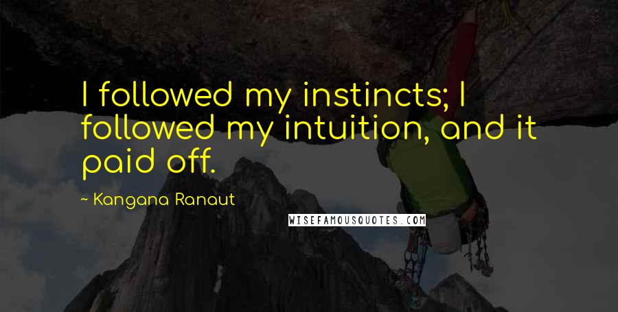 Kangana Ranaut Quotes: I followed my instincts; I followed my intuition, and it paid off.