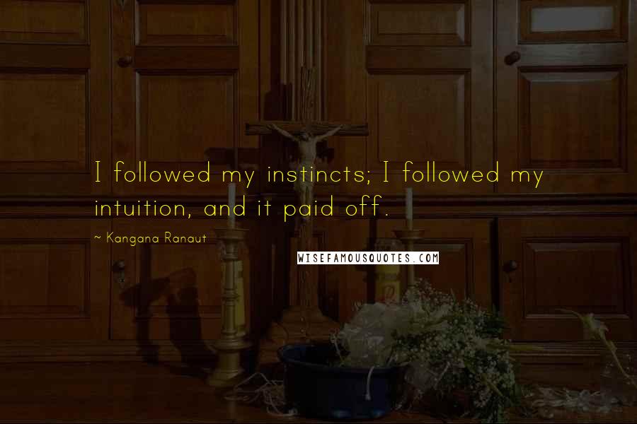 Kangana Ranaut Quotes: I followed my instincts; I followed my intuition, and it paid off.