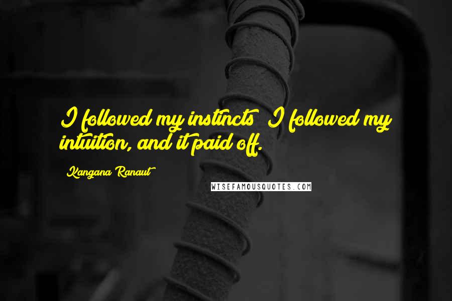 Kangana Ranaut Quotes: I followed my instincts; I followed my intuition, and it paid off.