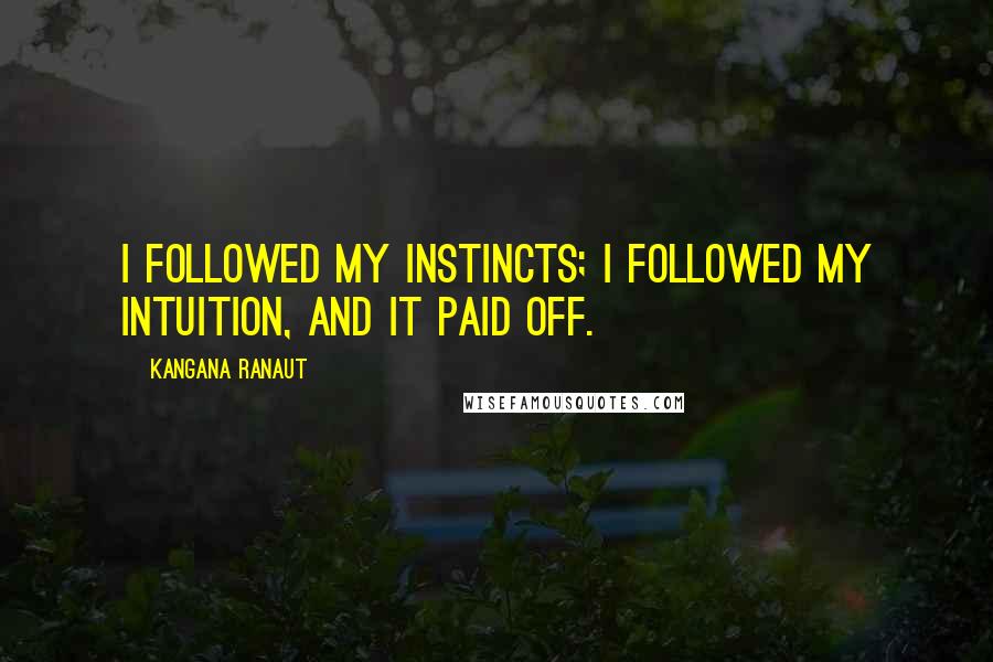 Kangana Ranaut Quotes: I followed my instincts; I followed my intuition, and it paid off.