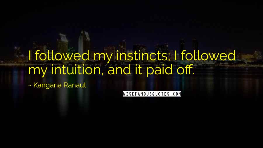 Kangana Ranaut Quotes: I followed my instincts; I followed my intuition, and it paid off.