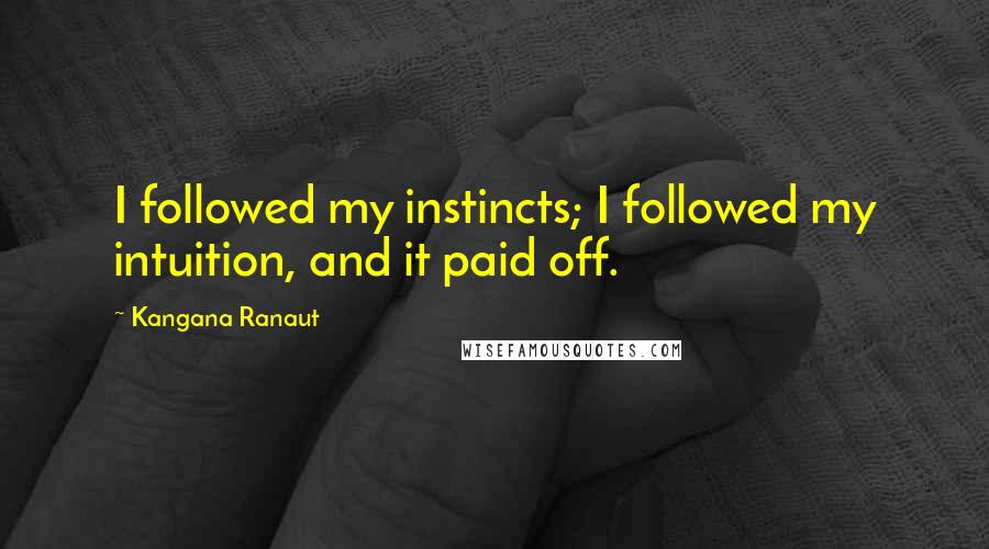 Kangana Ranaut Quotes: I followed my instincts; I followed my intuition, and it paid off.