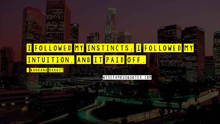 Kangana Ranaut Quotes: I followed my instincts; I followed my intuition, and it paid off.