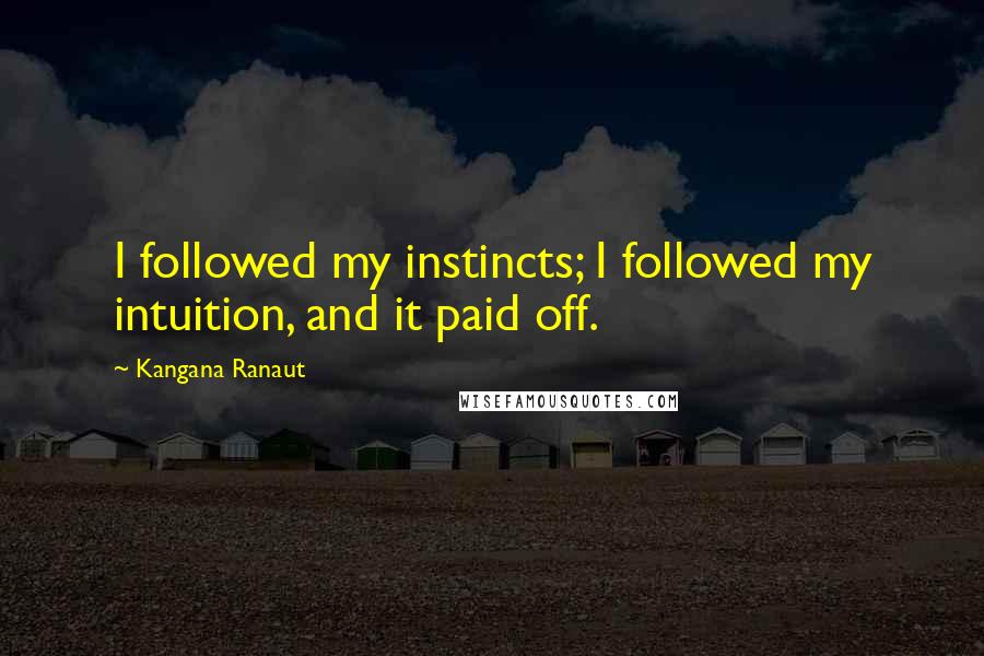 Kangana Ranaut Quotes: I followed my instincts; I followed my intuition, and it paid off.