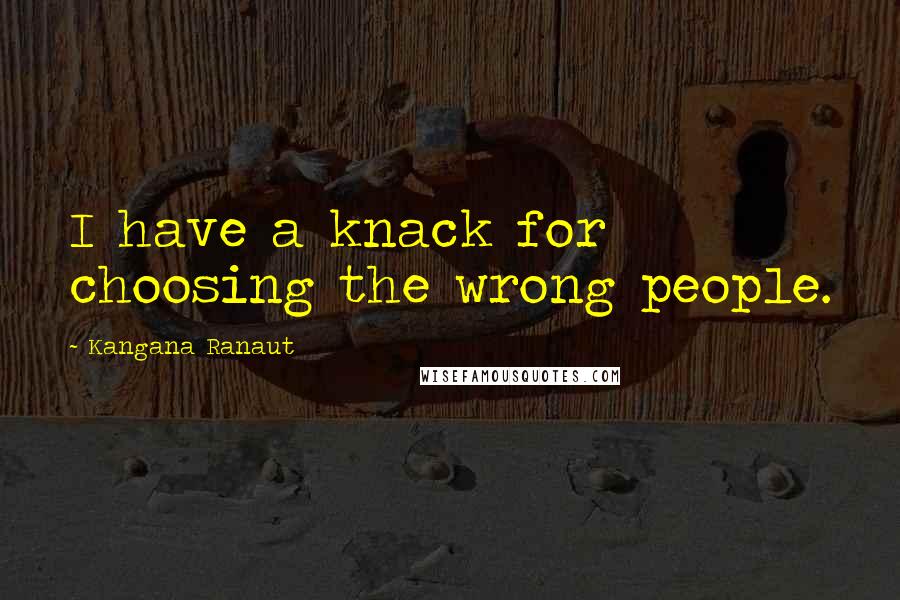 Kangana Ranaut Quotes: I have a knack for choosing the wrong people.