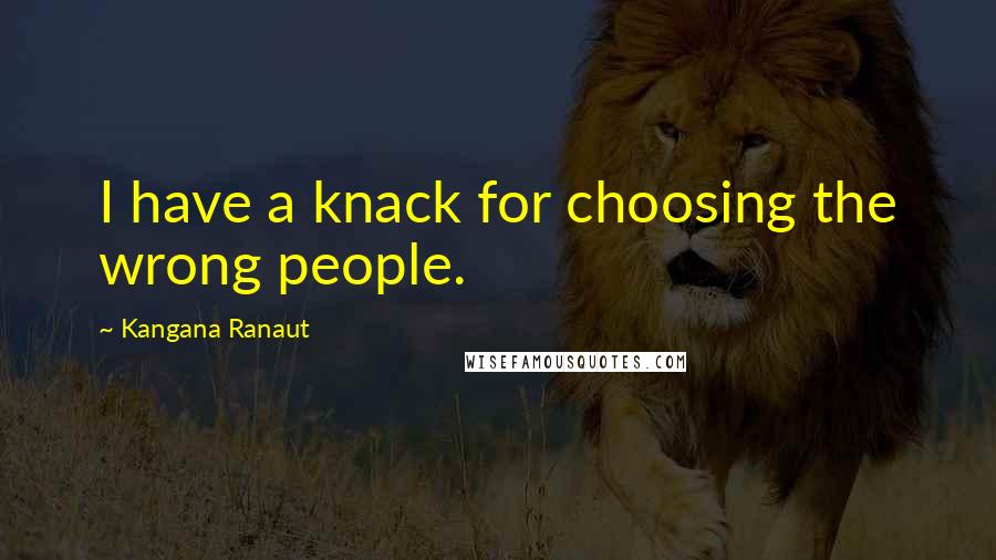 Kangana Ranaut Quotes: I have a knack for choosing the wrong people.