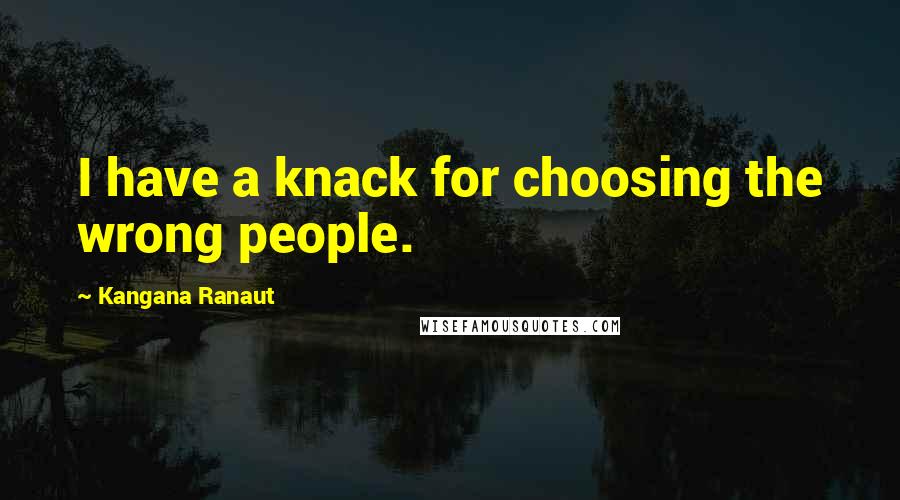 Kangana Ranaut Quotes: I have a knack for choosing the wrong people.