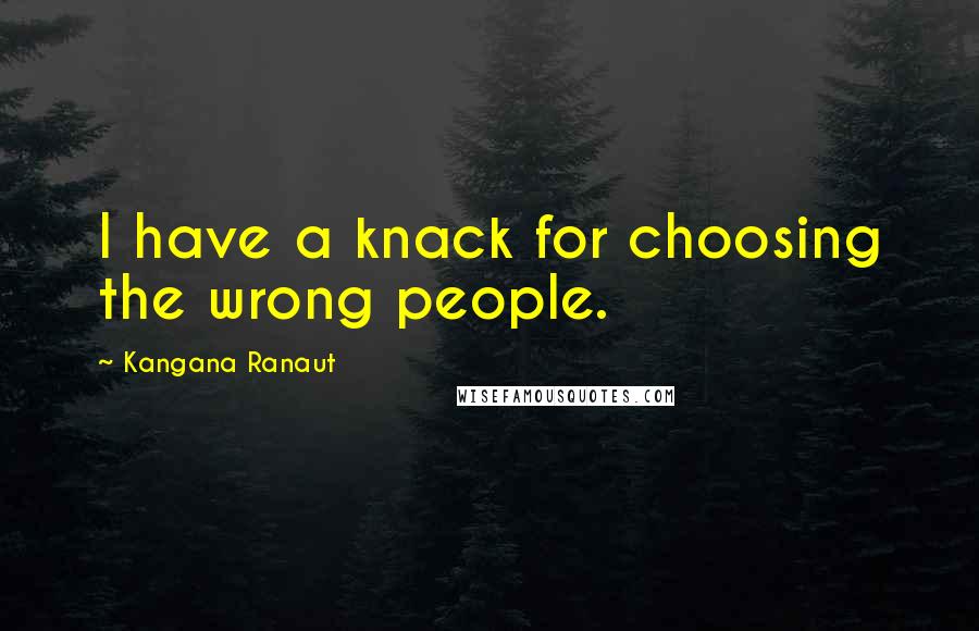 Kangana Ranaut Quotes: I have a knack for choosing the wrong people.