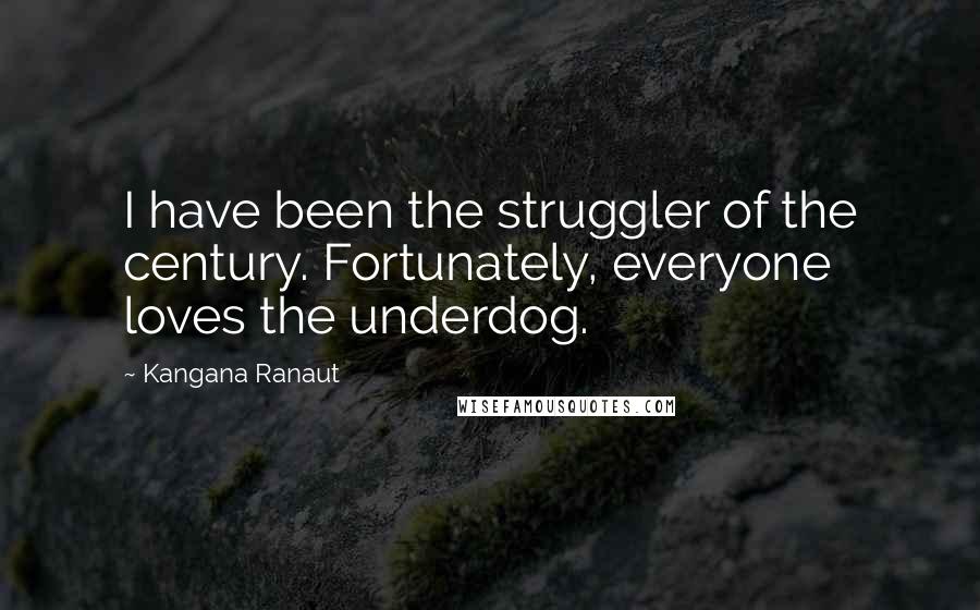 Kangana Ranaut Quotes: I have been the struggler of the century. Fortunately, everyone loves the underdog.