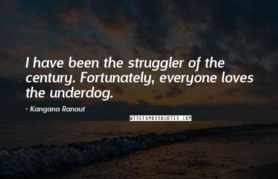 Kangana Ranaut Quotes: I have been the struggler of the century. Fortunately, everyone loves the underdog.