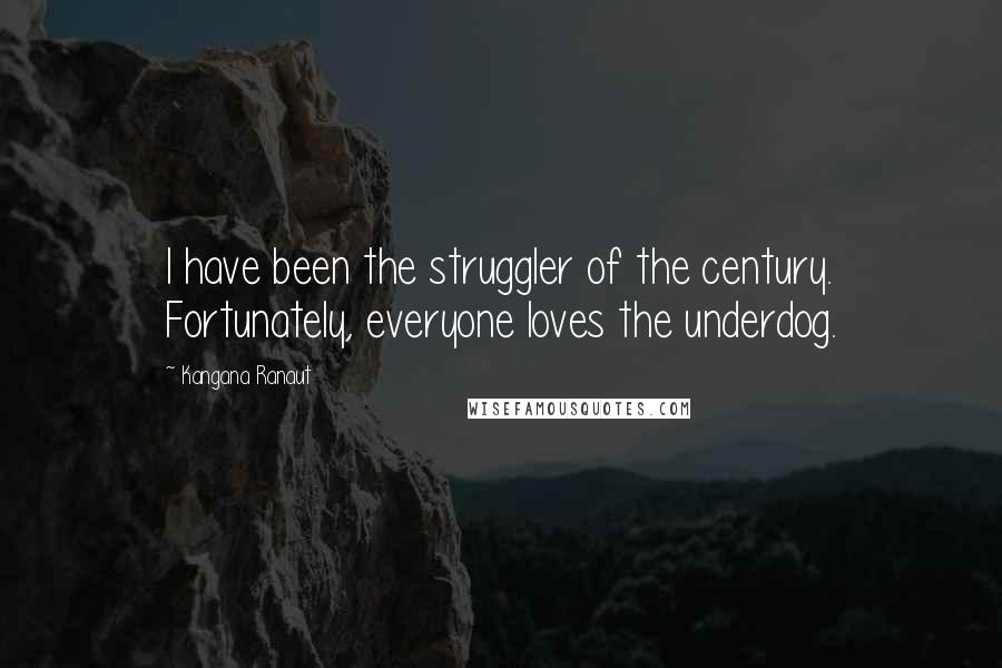 Kangana Ranaut Quotes: I have been the struggler of the century. Fortunately, everyone loves the underdog.