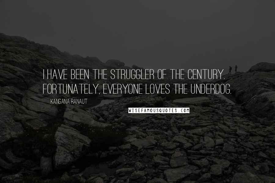 Kangana Ranaut Quotes: I have been the struggler of the century. Fortunately, everyone loves the underdog.