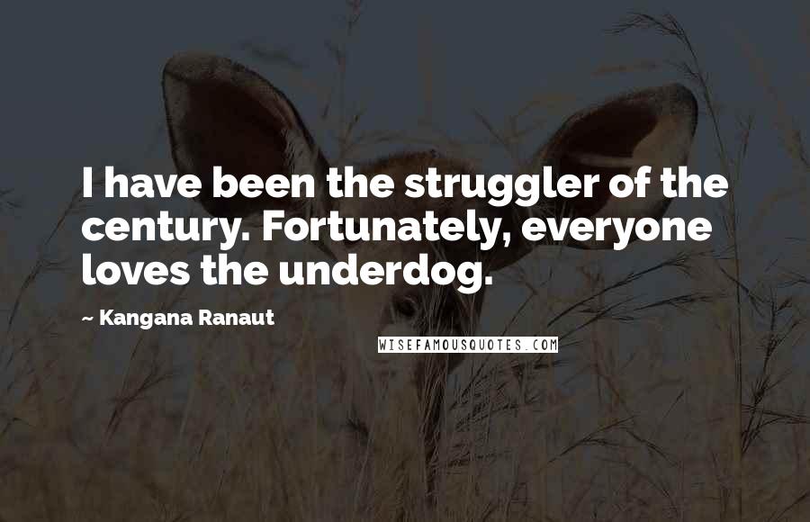 Kangana Ranaut Quotes: I have been the struggler of the century. Fortunately, everyone loves the underdog.