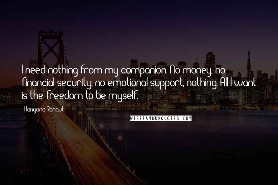 Kangana Ranaut Quotes: I need nothing from my companion. No money, no financial security, no emotional support, nothing. All I want is the freedom to be myself.