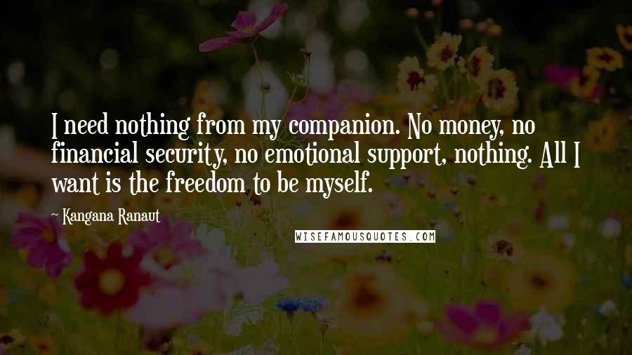 Kangana Ranaut Quotes: I need nothing from my companion. No money, no financial security, no emotional support, nothing. All I want is the freedom to be myself.