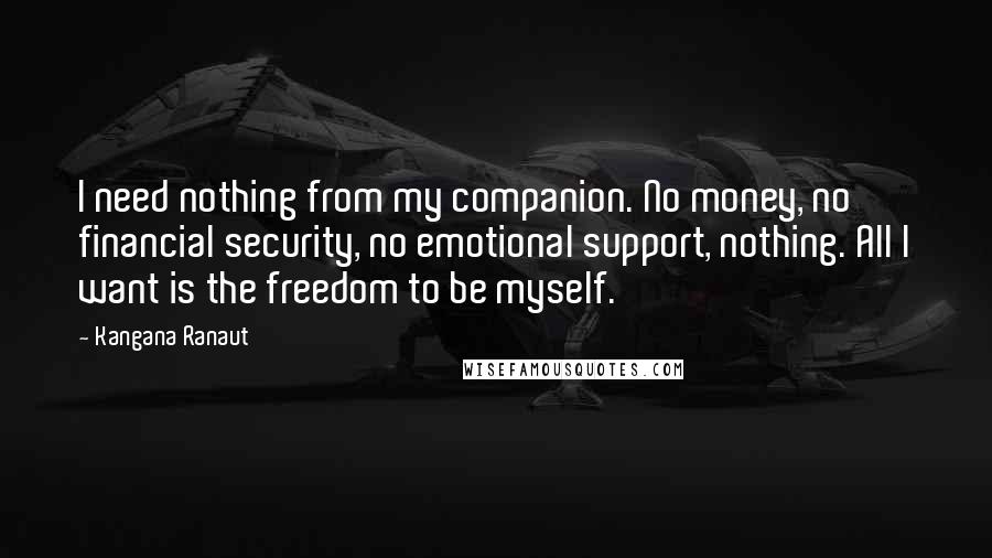 Kangana Ranaut Quotes: I need nothing from my companion. No money, no financial security, no emotional support, nothing. All I want is the freedom to be myself.