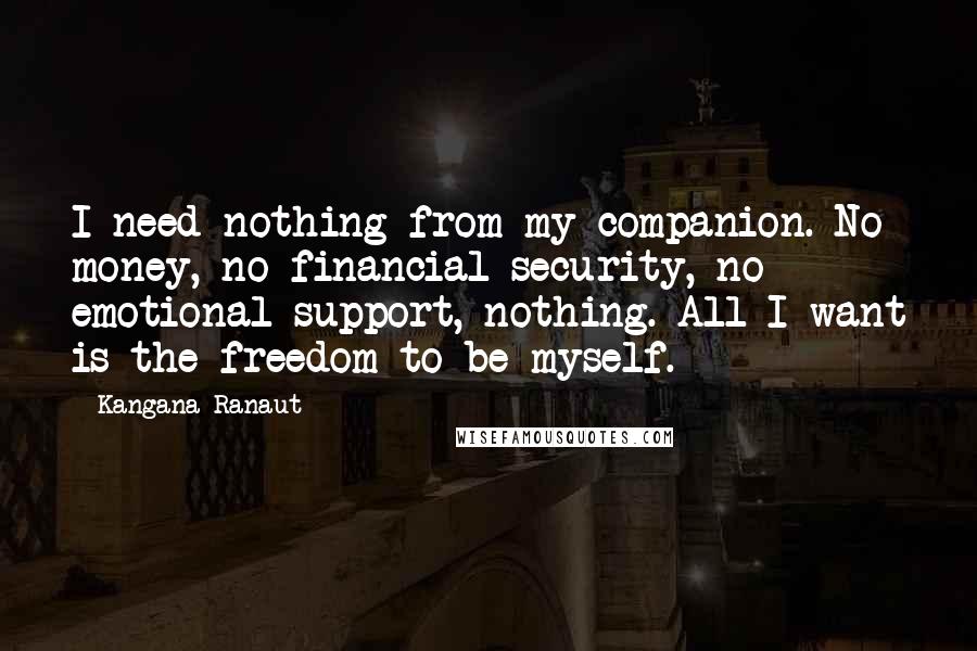 Kangana Ranaut Quotes: I need nothing from my companion. No money, no financial security, no emotional support, nothing. All I want is the freedom to be myself.