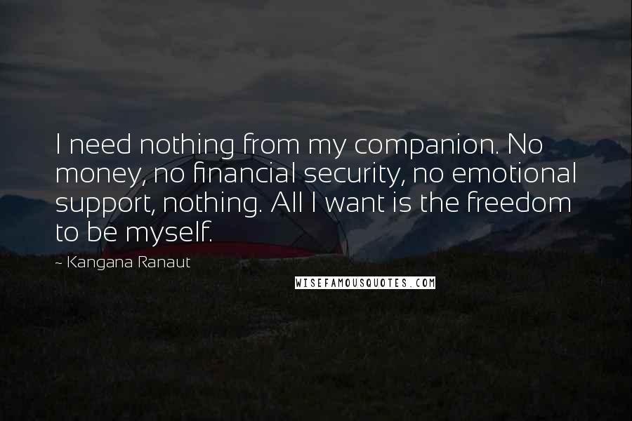 Kangana Ranaut Quotes: I need nothing from my companion. No money, no financial security, no emotional support, nothing. All I want is the freedom to be myself.