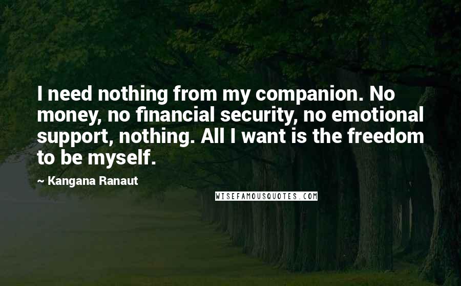Kangana Ranaut Quotes: I need nothing from my companion. No money, no financial security, no emotional support, nothing. All I want is the freedom to be myself.