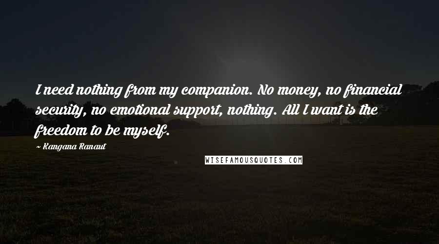 Kangana Ranaut Quotes: I need nothing from my companion. No money, no financial security, no emotional support, nothing. All I want is the freedom to be myself.