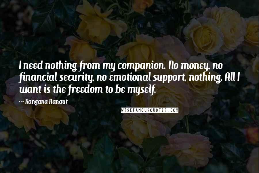 Kangana Ranaut Quotes: I need nothing from my companion. No money, no financial security, no emotional support, nothing. All I want is the freedom to be myself.