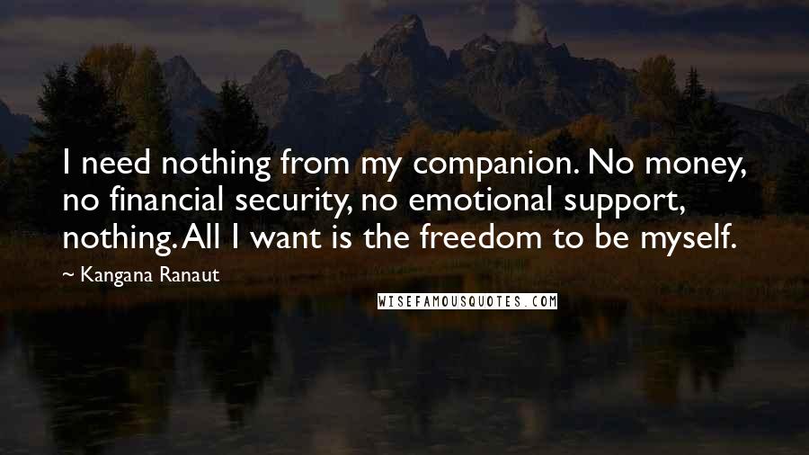 Kangana Ranaut Quotes: I need nothing from my companion. No money, no financial security, no emotional support, nothing. All I want is the freedom to be myself.